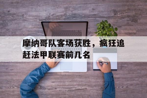 摩纳哥队客场获胜,疯狂追赶法甲联赛前几名球员 摩纳哥队客场获胜,疯狂追赶法甲联赛前几名球员